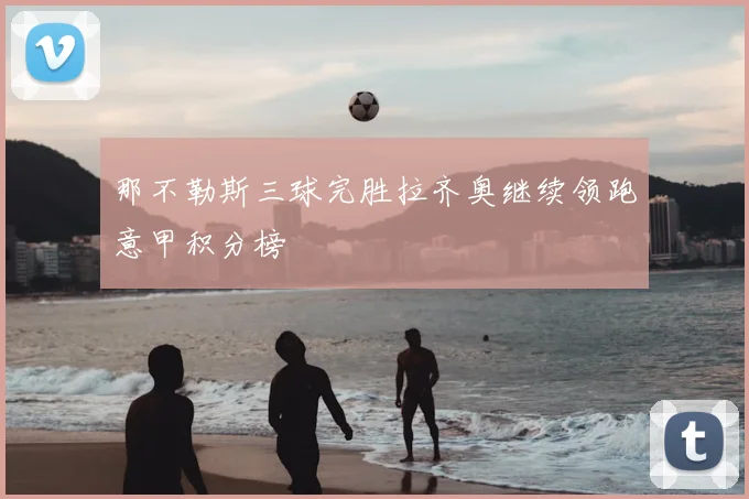 那不勒斯三球完胜拉齐奥继续领跑意甲积分榜