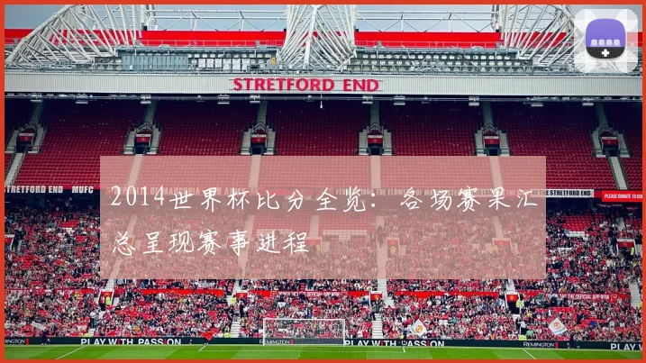 2014世界杯比分全览：各场赛果汇总呈现赛事进程