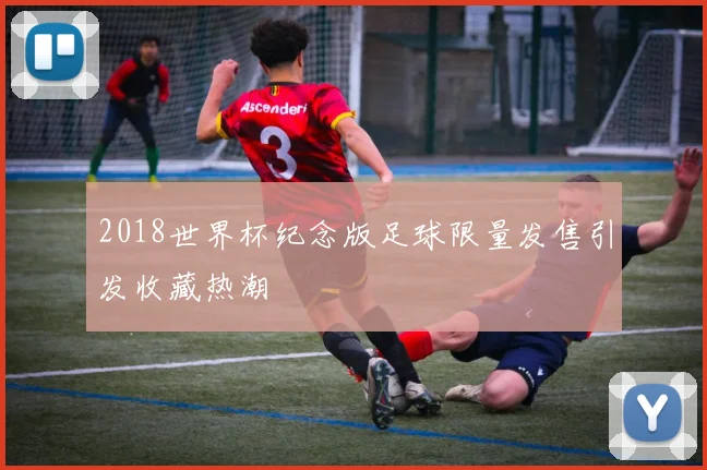 2018世界杯纪念版足球限量发售引发收藏热潮