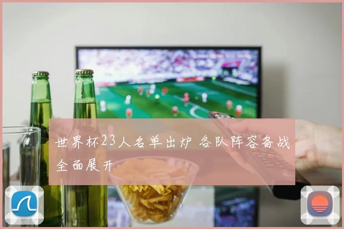 世界杯23人名单出炉 各队阵容备战全面展开