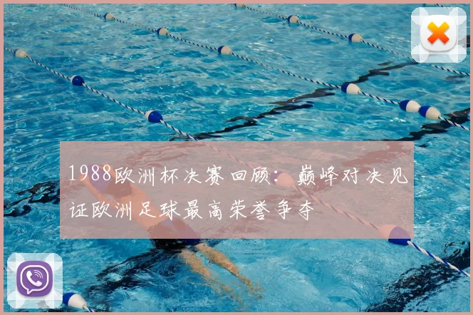 1988欧洲杯决赛回顾：巅峰对决见证欧洲足球最高荣誉争夺