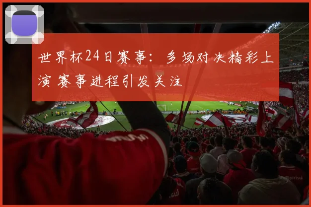 世界杯24日赛事:多场对决精彩上演 赛事进程引发关注