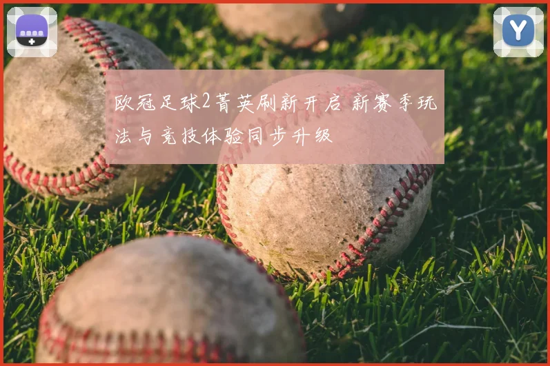 欧冠足球2菁英刷新开启 新赛季玩法与竞技体验同步升级