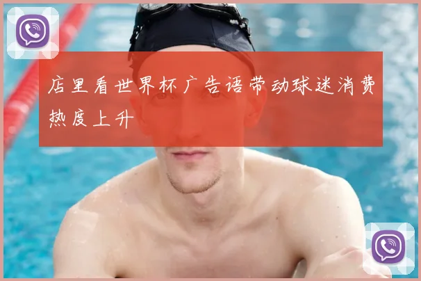 店里看世界杯广告语带动球迷消费热度上升